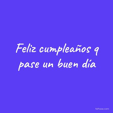 Feliz cumpleaños q pase un buen día