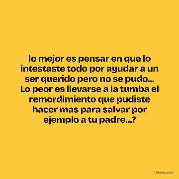 lo mejor es pensar en que lo intestaste todo por ayudar a un ser querido pero no se pudo... Lo peor es llevarse a la tumba el remordimiento que pudiste hacer mas para salvar por ejemplo a tu padre...?