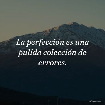 La perfección es una pulida colección de errores.