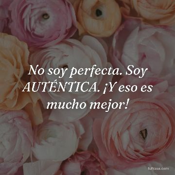No soy perfecta. Soy AUTÉNTICA. ¡Y eso es mucho mejor!