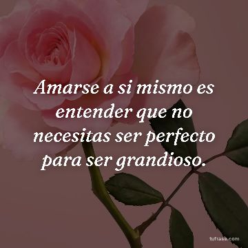 Amarse a si mismo es entender que no necesitas ser perfecto para ser grandioso.