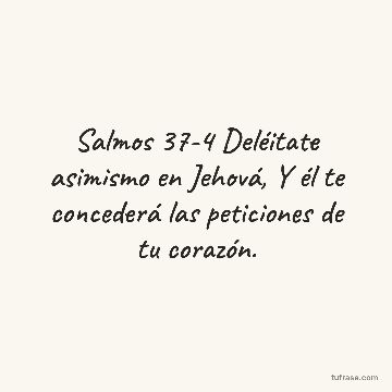 Salmos 37-4 Deléitate asimismo en Jehová, Y él te concederá las peticiones de tu corazón.