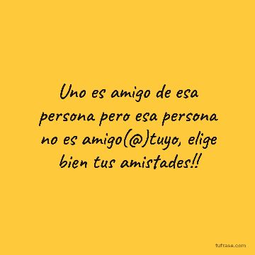 Uno es amigo de esa persona pero esa persona no es amigo(@)tuyo, elige bien tus amistades!!