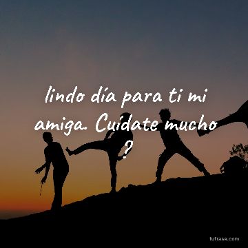 lindo día para ti mi amiga. Cuídate mucho ?