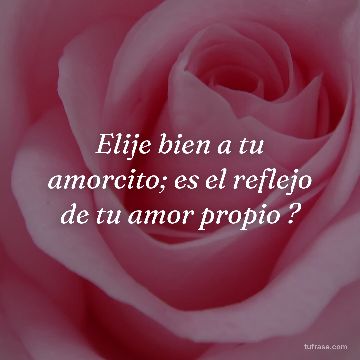 Elije bien a tu amorcito; es el reflejo de tu amor propio ?