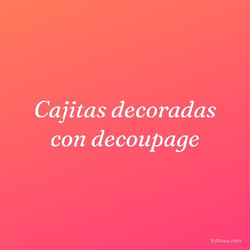 Cajitas decoradas con decoupage