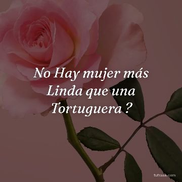 No Hay mujer más Linda que una Tortuguera ?