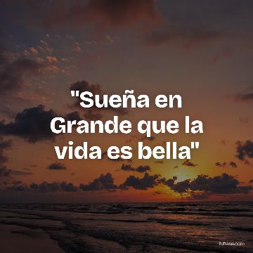"Sueña en Grande que la vida es bella"