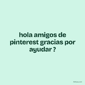 hola amigos de pinterest gracias por ayudar ?