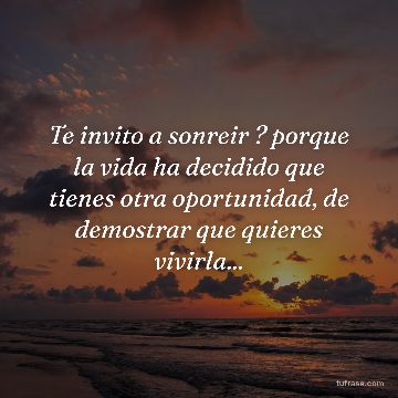 Te invito a sonreir ? porque la vida ha decidido que tienes otra oportunidad, de demostrar que quieres vivirla...