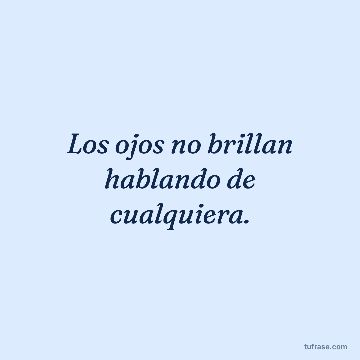 Los ojos no brillan hablando de cualquiera.