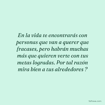 En la vida te encontrarás con personas que van a querer que fracases, pero habrán muchas más que quieren verte con tus metas logradas. Por tal razón mira bien a tus alrededores ?