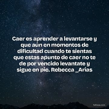 Caer es aprender a levantarse y que aún en momentos de dificultad cuando te sientas que estas apunto de caer no te de por vencido levantate y sigue en pie. Rebecca _Arias