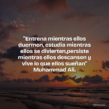 "Entrena mientras ellos duermen, estudia mientras ellos se divierten,persiste mientras ellos descansen y vive lo que ellos sueñan" Muhammad Ali.