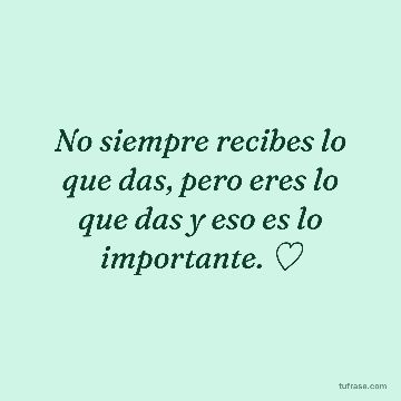 No siempre recibes lo que das, pero eres lo que das y eso es lo importante. ♡