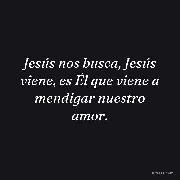 Jesús nos busca, Jesús viene, es Él que viene a mendigar nuestro amor.