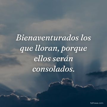 Bienaventurados los que lloran, porque ellos serán consolados.