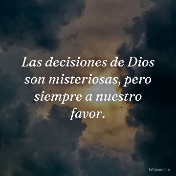 Las decisiones de Dios son misteriosas, pero siempre a nuestro favor.