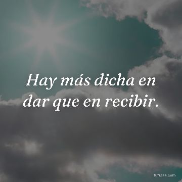 Hay más dicha en dar que en recibir.