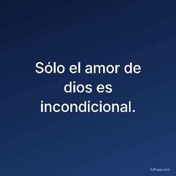 Sólo el amor de dios es incondicional.