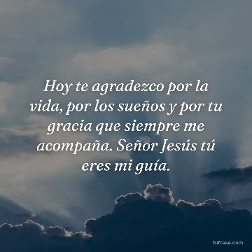 Hoy te agradezco por la vida, por los sueños y por tu gracia que siempre me acompaña. Señor Jesús tú eres mi guía.