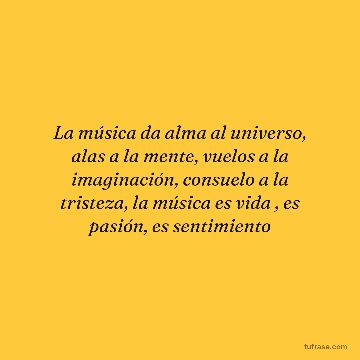 La música da alma al universo, alas a la mente, vuelos a la imaginación, consuelo a la tristeza, la música es vida , es pasión, es sentimiento