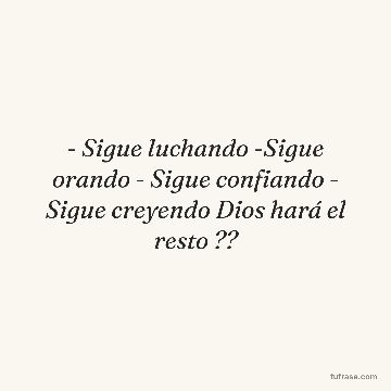 - Sigue luchando -Sigue orando - Sigue confiando - Sigue creyendo Dios hará el resto ??