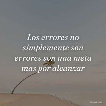 Los errores no simplemente son errores son una meta mas por alcanzar