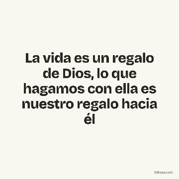 La vida es un regalo de Dios, lo que hagamos con ella es nuestro regalo hacia él