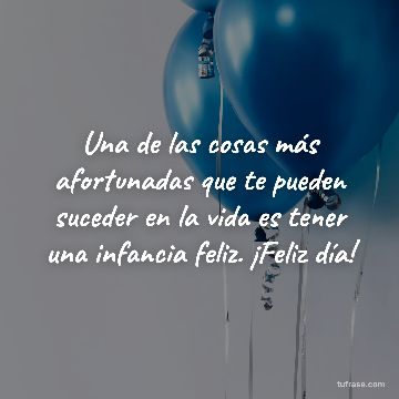 Una de las cosas más afortunadas que te pueden suceder en la vida es tener una infancia feliz. ¡Feliz día!