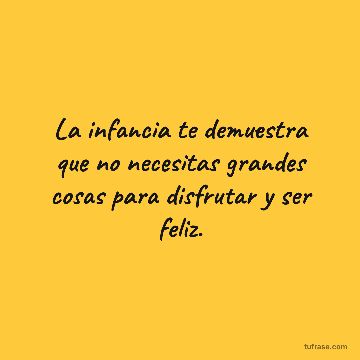 La infancia te demuestra que no necesitas grandes cosas para disfrutar y ser feliz.