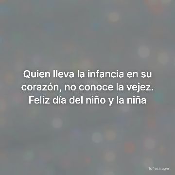 Quien lleva la infancia en su corazón, no conoce la vejez. Feliz día del niño y la niña