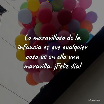 Lo maravilloso de la infancia es que cualquier cosa es en ella una maravilla. ¡Feliz día!