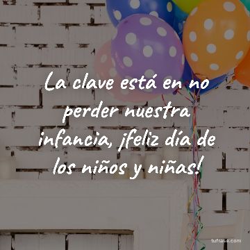 La clave está en no perder nuestra infancia, ¡feliz día de los niños y niñas!