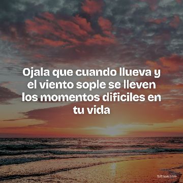 Ojala que cuando llueva y el viento sople se lleven los momentos dificiles en tu vida