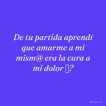 De tu partida aprendí que amarme a mi mism@ era la cura a mi dolor ✨?