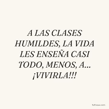 A LAS CLASES HUMILDES, LA VIDA LES ENSEÑA CASI TODO, MENOS, A… ¡VIVIRLA!!!