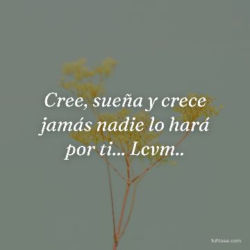 Cree, sueña y crece jamás nadie lo hará por ti... Lcvm..