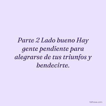 Parte 2 Lado bueno Hay gente pendiente para alegrarse de tus triunfos y bendecirte.