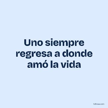 Uno siempre regresa a donde amó la vida