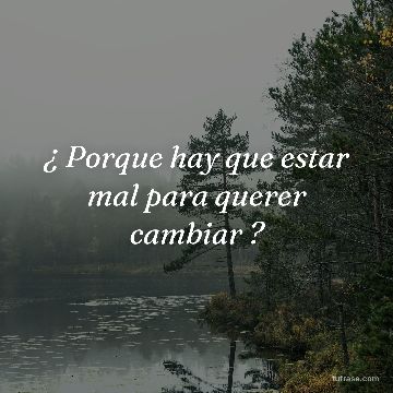 ¿ Porque hay que estar mal para querer cambiar ?