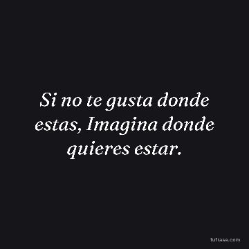Si no te gusta donde estas, Imagina donde quieres estar.