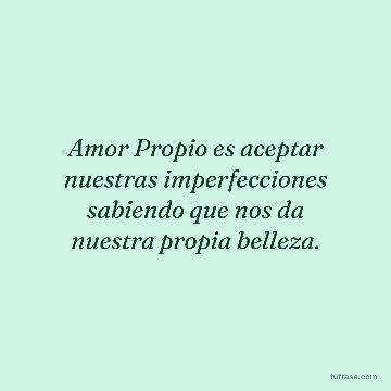 Amor Propio es aceptar nuestras imperfecciones sabiendo que nos da nuestra propia belleza.