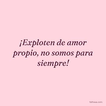 ¡Exploten de amor propio, no somos para siempre!