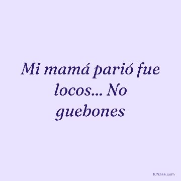 Mi mamá parió fue locos... No guebones