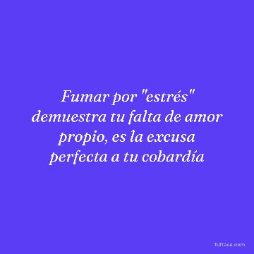 Fumar por "estrés" demuestra tu falta de amor propio, es la excusa perfecta a tu cobardía