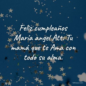 Feliz cumpleaños María angel Att: Tu mamá que te Ama con todo su alma.