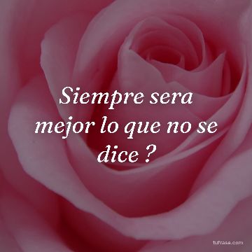 Siempre sera mejor lo que no se dice ?