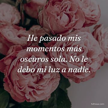He pasado mis momentos más oscuros sola. No le debo mi luz a nadie.