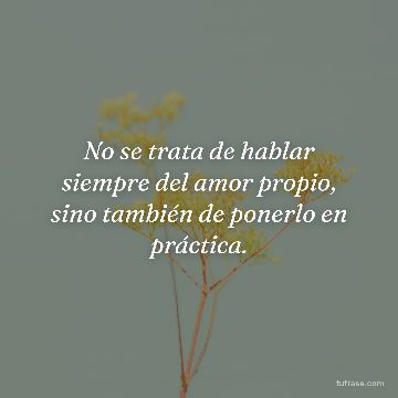 No se trata de hablar siempre del amor propio, sino también de ponerlo en práctica.